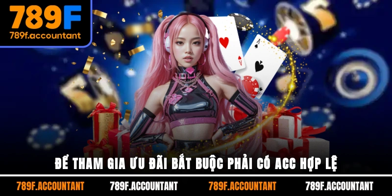 Để tham gia ưu đãi bắt buộc phải có acc hợp lệ