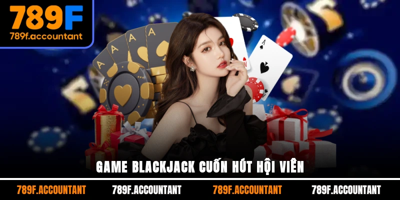 Game blackjack cuốn hút hội viên