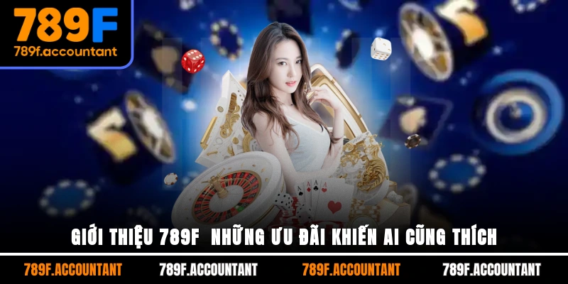 Giới thiệu 789F - Những ưu đãi khiến ai cũng thích
